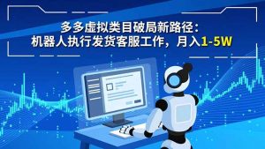 多多虚拟类目破局新路径:机器人执行发货客服工作,月入 1-5W-网创项目