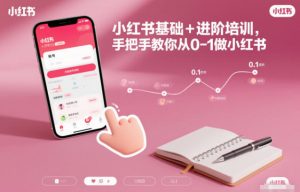 小红书基础+进阶培训,手把手教你从0-1做小红书-网创项目