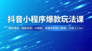 抖音小程序爆款玩法课,萌娃漫画、智能发型、AI换脸,掌握多种热门套路,月收入1.5w-网创项目
