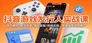 抖音游戏发行人实战课:规则解析/账号包装/爆款发掘 /剪辑实操,零基础做游戏推广-网创项目