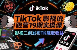 TikTok影视解说陪跑营19期实操课,影视二创发布TK賺取收益,万播收益50美金(更新)-网创项目