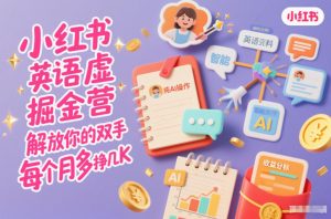 小红书英语虚拟资料掘金营,纯AI操作,解放你的双手,每个月多挣几K-网创项目