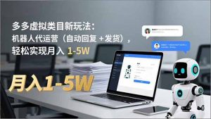 多多 虚拟类目新玩法：机器人代运营(自动回复 + 发货-网创项目