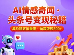 头条号做AI情感奇闻内容，单价稳定流量高，一篇变现3张-网创项目