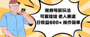 视频号新玩法，可爱娃娃视频制作教学，老人赛道，日收益6张+操作简单-网创项目