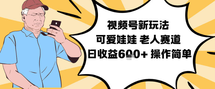 视频号新玩法，可爱娃娃视频制作教学，老人赛道，日收益6张+操作简单-网创项目