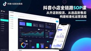 抖音小店全链路SOP课，从开店到投流、从选品到售后，构建标准化运营流程-网创项目