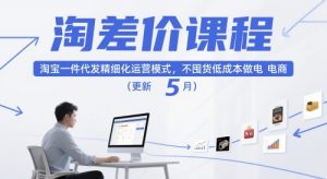 淘差价课程，淘宝一件代发精细化运营模式，不囤货低成本做电商(更新12月)-网创项目