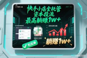 【快手小店全托管】资本投流,包出单,最高躺賺1w+【揭秘】-网创项目