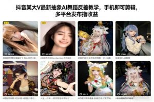 抖音某大V最新抽象AI舞蹈反差教学，手机即可剪辑，多平台发布撸收益-网创项目