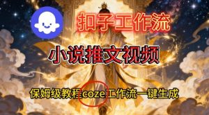Coze扣子智能体工作流一键生成小说推文视频,保姆级搭建教学-网创项目