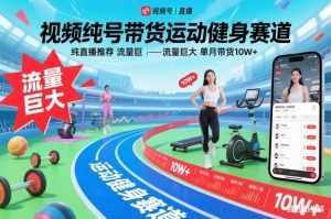 视频号带货运动健身赛道，纯直播推荐，流量巨大，单月带货10W+-网创项目