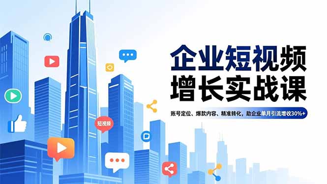 企业短视频增长实战课，账号定位、爆款内容、精准转化，助企业单月引流增收30%+-网创项目