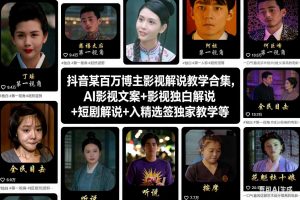 抖音某百万博主影视解说教学合集,AI影视文案+影视独白解说+短剧解说+入精选签独家教学等-网创项目