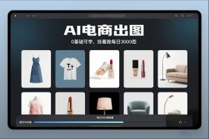 AI电商出图，0基础可学，挂着跑每日3000图-网创项目
