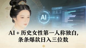 AI+历史女性第一人称独白，条条爆款日入三位数-网创项目