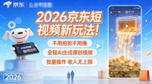 2026京东短视频新玩法！不用拍剪不用播，全程AI生成原创视频，批量操作收入无上限-网创项目