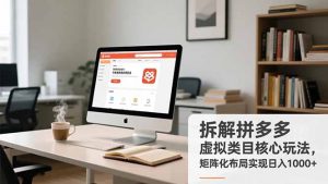 拆解拼多多虚拟类目核心玩法，矩阵化布局实现日入1000+-网创项目