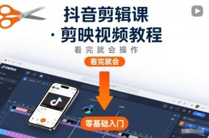 抖音剪辑课,剪映视频教程,看完就会操作-网创项目