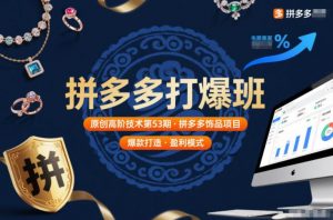 拼多多打爆班原创高阶技术第53期,拼多多饰品项目-网创项目