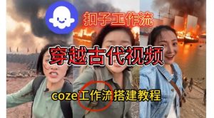 Coze扣子工作流一键生成穿越古代战场直播视频,实操教学通俗易懂-网创项目