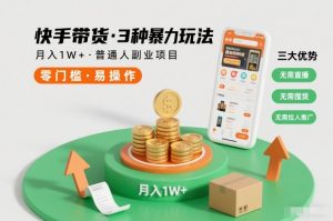 快手带货3种暴力玩法,月入1W+,无需直播、无需囤货、无需拉人推广,适合普通人副业项目-网创项目