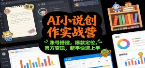AI小说创作实战营：账号搭建，爆款定位，官方变现，新手快速上手-网创项目