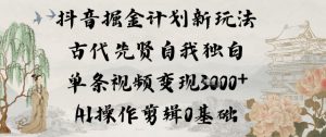 抖音掘金计划新玩法，古代先贤自我独白，单条视频变现1k+，AI操作剪辑0基础-网创项目