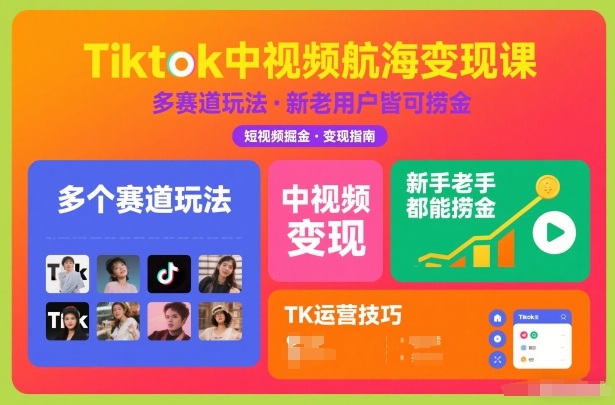Tiktok中视频航海变现课，多个赛道玩法，新手老手都能在TK中视频捞金-网创项目