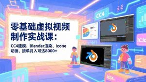 零基础虚拟视频制作实战课:CC4建模、Blender渲染、Iclone动画,接单月入可达8000+-网创项目