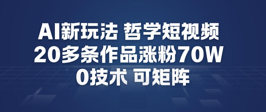 AI新玩法哲学短视频制作教学，20多条作品涨粉70W，0成本赛道，可矩阵-网创项目