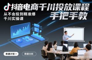抖音电商千川投放课程，从不会投到精准爆，千川实操课，手把手教-网创项目