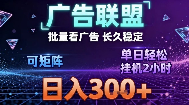 最新广告联盟全自动掘金，长期稳定，单窗口最高收益30+，可矩阵日入3张【揭秘】-网创项目