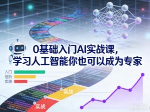 0基础入门AI实战课,学习人工智能你也可以成为专家-网创项目