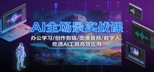 AI全场景实战课：办公学习/创作剪辑/图像音频/数字人，吃透AI工具高效应用-网创项目