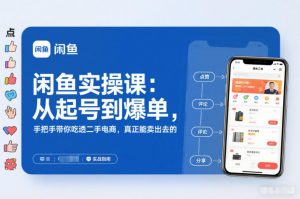 2025闲鱼无货源实操课：从起号到爆单，手把手带你吃透二手电商，真正能卖出去的实战指南-网创项目