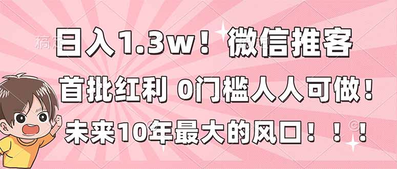 日入1.3w！微信推客，首批红利，未来10年最大的风口，0门槛，人人可做！-网创项目