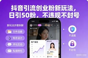 抖音引流创业粉新玩法，日引50粉，不违规不封号-网创项目