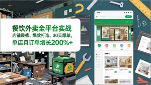 餐饮外卖全平台实战,店铺装修、爆款打造、30天爆单,手把手教学,单店月订单增长200%+-网创项目