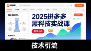 2025拼多多黑科技实战课,擎天柱玩法、爆流SKU、原价大促,技术引流,单店日销轻松破千单-网创项目