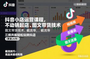 抖音小店运营课程,不动销起店、图文带货技术、截流等,三频共振轻松玩转抖店(更新26年)-网创项目