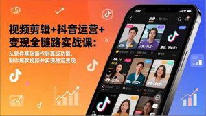 视频剪辑+抖音运营+变现全链路实战课：从软件基础操作到高级功能，制作爆款视频并实现稳定变现-网创项目