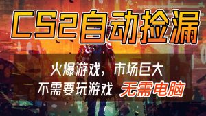 CS2游戏交易市场自动捡漏赚钱，开年王炸项目，无需电脑，一部手机轻松日入500+-网创项目