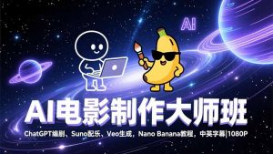 AI电影制作大师班:ChatGPT编剧、Suno配乐、Veo生成,Nano Banana教程,中英字幕|1080P-网创项目