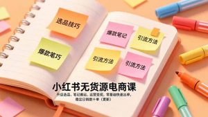 小红书无货源电商课,开店选品、笔记搬运、运营变现,零基础快速出单,稳定日销数十单(更新-网创项目