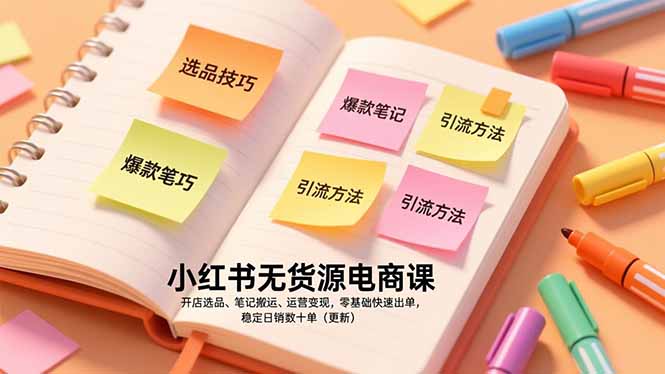小红书无货源电商课，开店选品、笔记搬运、运营变现，零基础快速出单，稳定日销数十单(更新-网创项目
