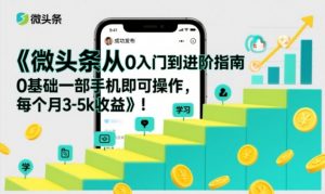 微头条从0入门到进阶指南,0基础一部手机即可操作,每个月3-5k收益-网创项目