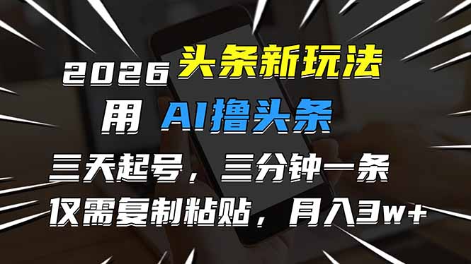 2026最新头条玩法，用AI撸头条，3天必起号，3分钟1条，只需要复制粘贴，简单月入3W+-网创项目