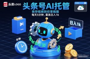 头条号AI托管，我存视频到你草稿箱，每天5分钟，最高日入1k【揭秘】-网创项目