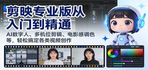 剪映专业版从入门到精通:AI数字人、多机位剪辑、电影感调色等,轻松搞定各类视频创作-网创项目